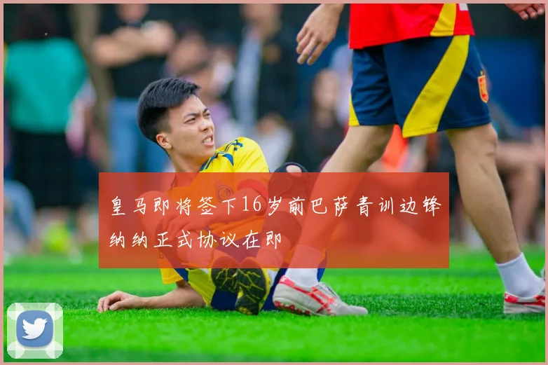 皇马即将签下16岁前巴萨青训边锋纳纳正式协议在即