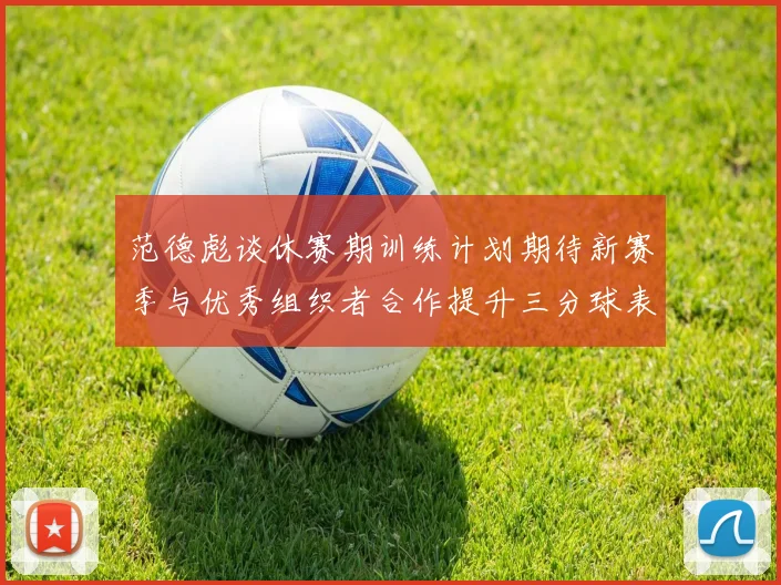 范德彪谈休赛期训练计划期待新赛季与优秀组织者合作提升三分球表现