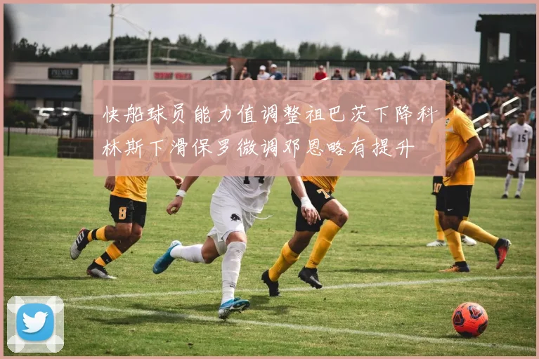 快船球员能力值调整祖巴茨下降科林斯下滑保罗微调邓恩略有提升