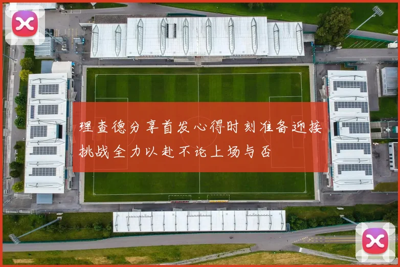 理查德分享首发心得时刻准备迎接挑战全力以赴不论上场与否