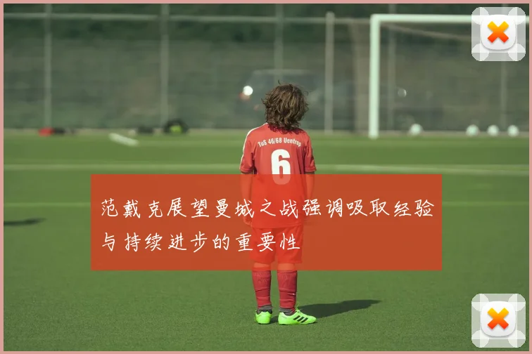范戴克展望曼城之战强调吸取经验与持续进步的重要性