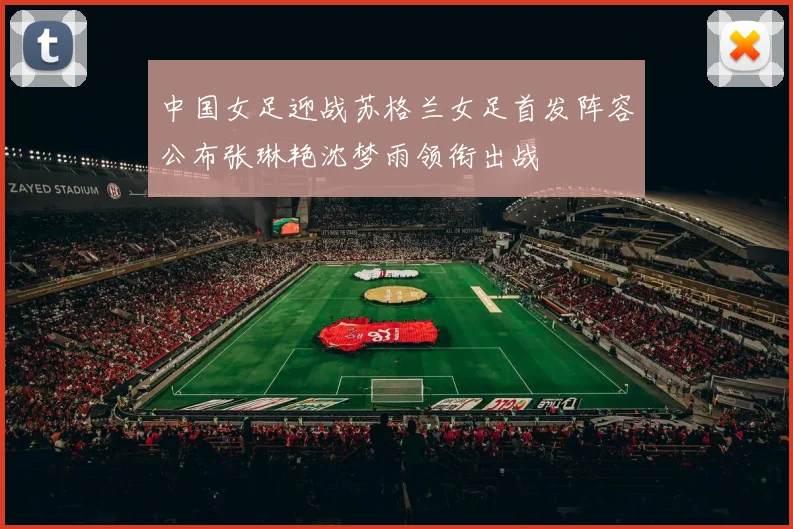 中国女足迎战苏格兰女足首发阵容公布张琳艳沈梦雨领衔出战