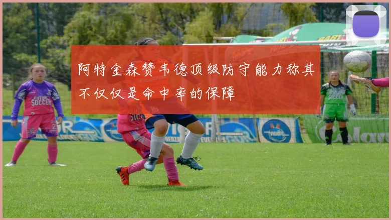 阿特金森赞韦德顶级防守能力称其不仅仅是命中率的保障