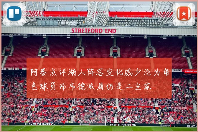 阿泰点评湖人阵容变化威少沦为角色球员而韦德浓眉仍是二当家