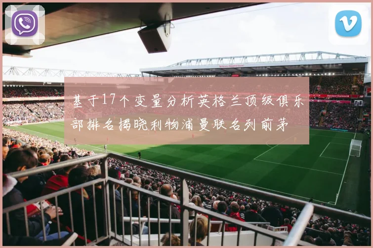 基于17个变量分析英格兰顶级俱乐部排名揭晓利物浦曼联名列前茅