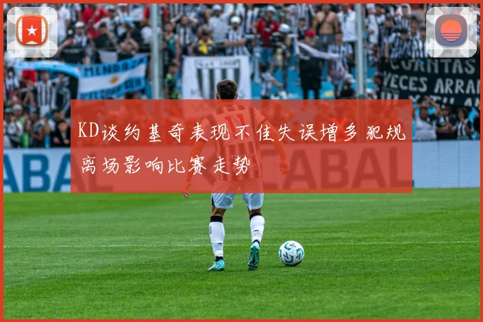 KD谈约基奇表现不佳失误增多犯规离场影响比赛走势