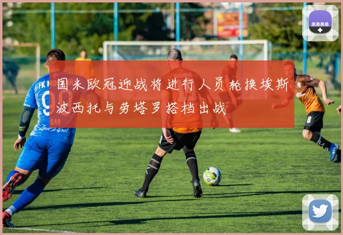 国米欧冠迎战将进行人员轮换埃斯波西托与劳塔罗搭档出战