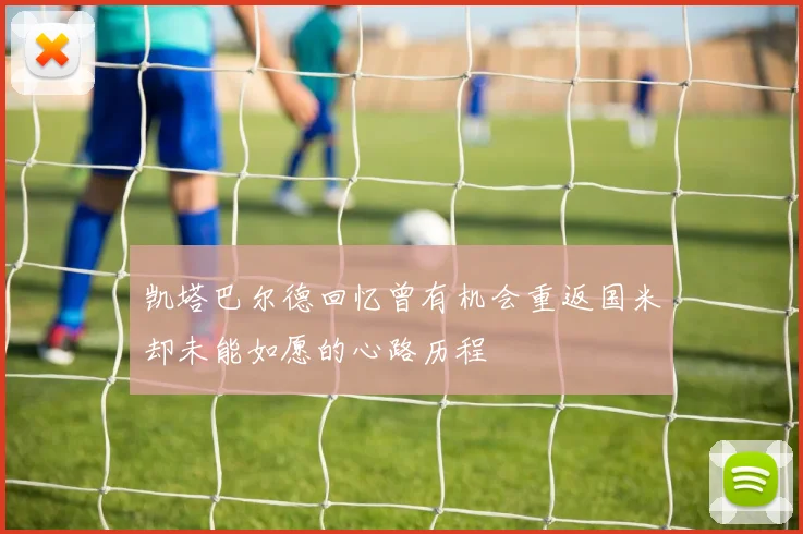 凯塔巴尔德回忆曾有机会重返国米却未能如愿的心路历程