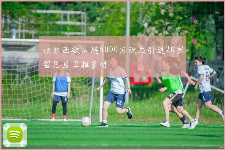 切尔西欲以超6000万欧元引进20岁雷恩后卫雅奎特