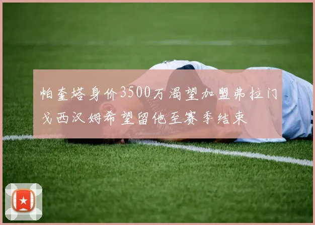 帕奎塔身价3500万渴望加盟弗拉门戈西汉姆希望留他至赛季结束