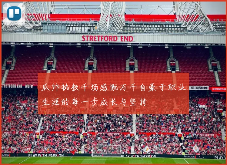 瓜帅执教千场感慨万千自豪于职业生涯的每一步成长与坚持